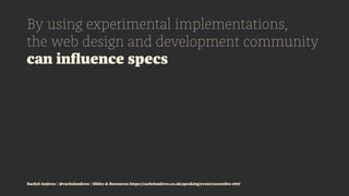 By using experimental implementations,
the web design and development community
can inﬂuence specs
Rachel Andrew | @rachel...