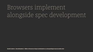 Browsers implement
alongside spec development
Rachel Andrew | @rachelandrew | Slides & Resources https://rachelandrew.co.u...