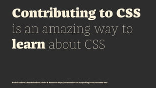 Contributing to CSS
is an amazing way to
learn about CSS
Rachel Andrew | @rachelandrew | Slides & Resources https://rachel...