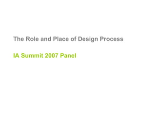 The Role and Place of Design Process IA Summit 2007 Panel 