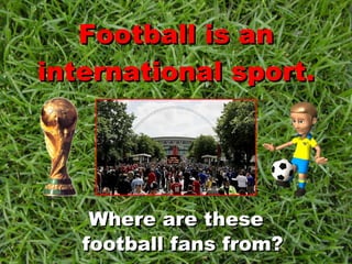 Football is an international sport. ,[object Object]