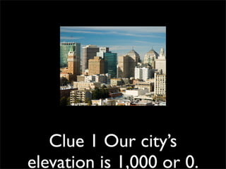 Clue 1 Our city’s
elevation is 1,000 or 0.
 