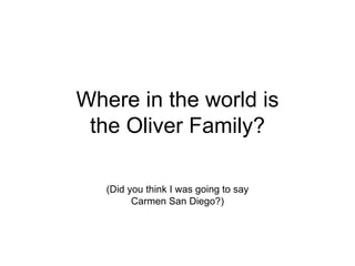 Where in the world is the Oliver Family? (Did you think I was going to say Carmen San Diego?) 
