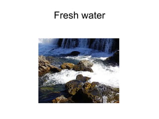 Fresh water 