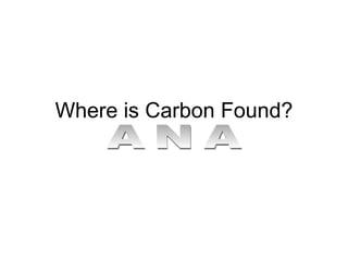 Where is Carbon Found? ANA 