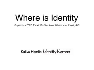 Where is Identity
Supernova 2007 Panel: Do You Know Where Your Identity Is?




     Kaliya Hamlin,