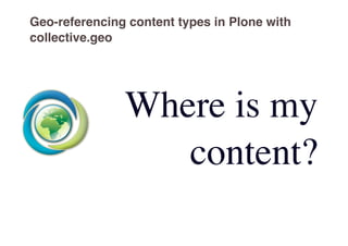 Geo-referencing content types in Plone with
collective.geo




               Where is my
                  content?
 