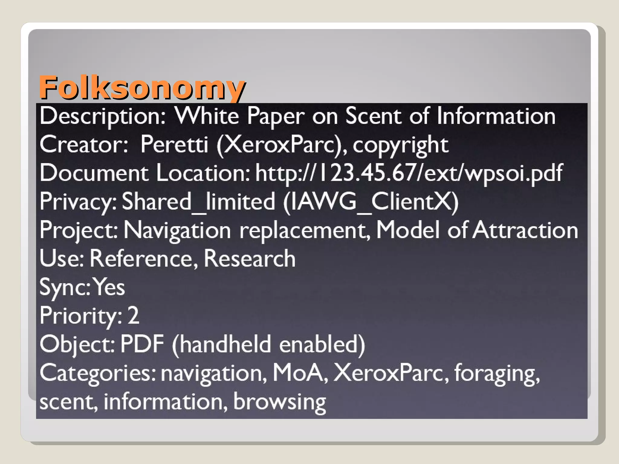 Folksonomy Folksonomy:  portmanteau of the words “folks” and “taxonomy” (coined by  Van der Wal ) Ways of  tagging : Content description Creator Privacy Context use type  Instruction Object Categories  