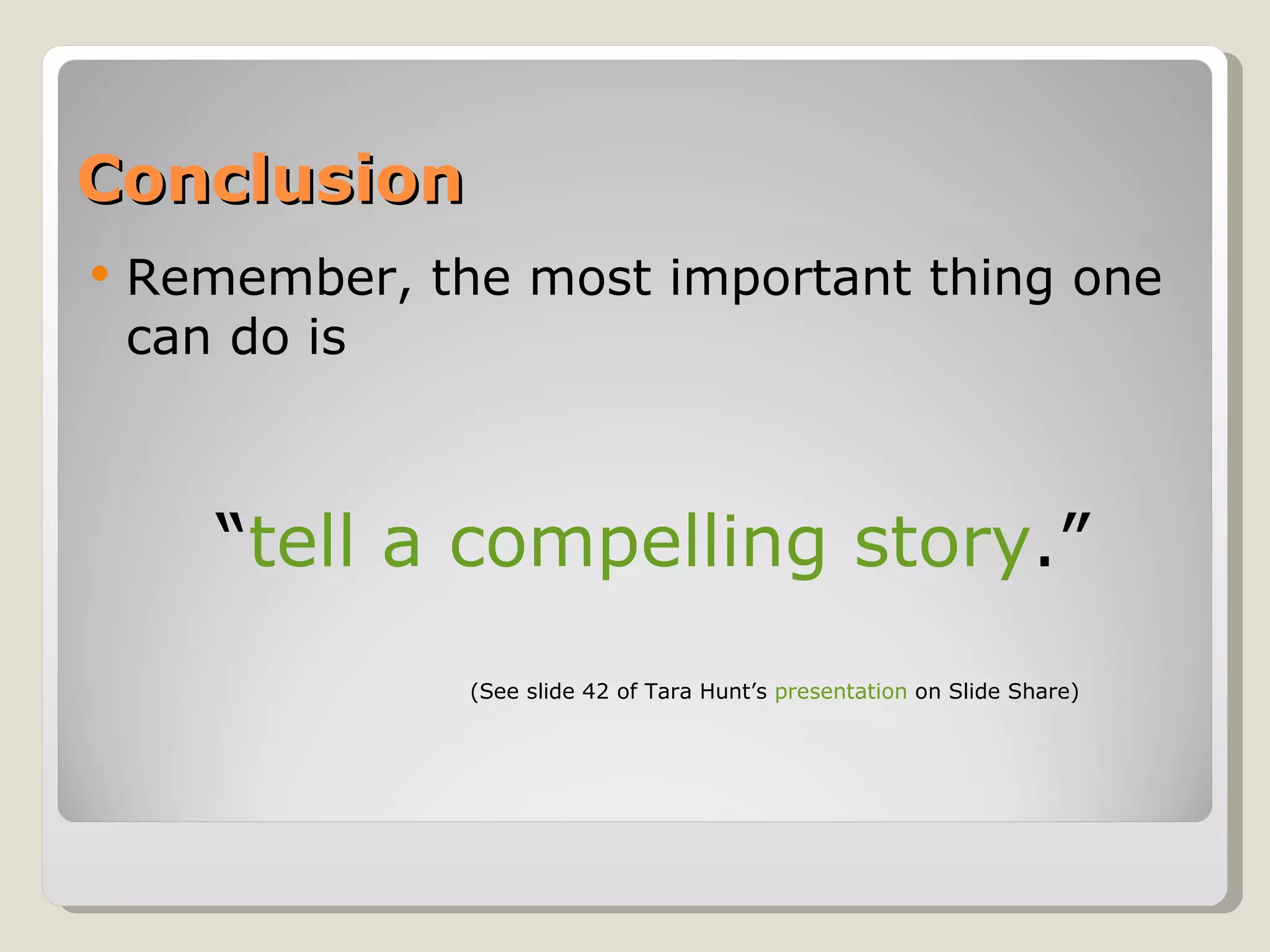 Conclusion Remember, the most important thing one can do is  “ tell a compelling story .” (See slide 42 of Tara Hunt’s  presentation  on Slide Share) 