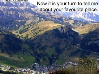 Now it is your turn to tell me about your favourite place. Italian Dolomites 