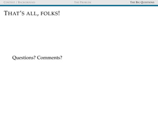 CONTEXT / BACKGROUND THE PROBLEM THE BIG QUESTIONS
THAT’S ALL, FOLKS!
Questions? Comments?
 