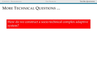 CONTEXT / BACKGROUND THE PROBLEM THE BIG QUESTIONS
MORE TECHNICAL QUESTIONS ...
How do we construct a socio-technical comp...