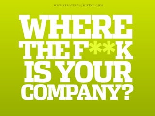 WWW.STRATEGY   of G I V I N G . C O M




WHERE
THE F**K
IS YOUR
COMPANY?
 