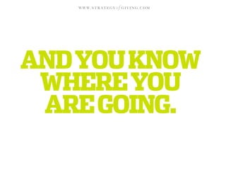 WWW.STRATEGY   of G I V I N G . C O M




AND YOU KNOW
 WHERE YOU
 ARE GOING.
 