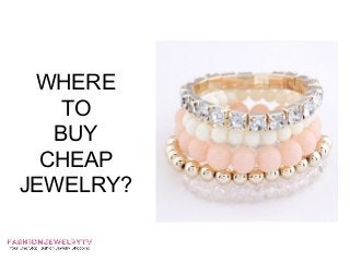 WHERE
    TO
   BUY
  CHEAP
JEWELRY?
 