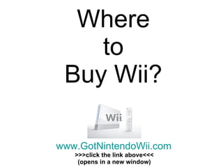 Where to Buy Wii? www.GotNintendoWii.com >>>click the link above<<< (opens in a new window) 