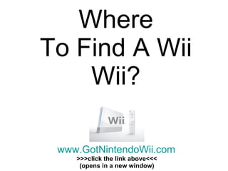Where To Find A Wii Wii? www.GotNintendoWii.com >>>click the link above<<< (opens in a new window) 