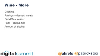 @patrickstox
@ahrefs
Wine - More
Cooking
Pairings – dessert, meats
Good/Best wines
Price – cheap, fine
Amount of alcohol
 
