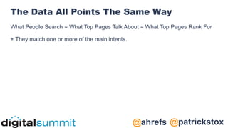 @patrickstox
@ahrefs
The Data All Points The Same Way
What People Search = What Top Pages Talk About = What Top Pages Rank For
+ They match one or more of the main intents.
 
