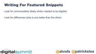 @patrickstox
@ahrefs
Writing For Featured Snippets
Look for commonalities (likely what’s needed to be eligible)
Look for differences (why is one better than the other)
 