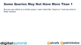 @patrickstox
@ahrefs
Some Queries May Not Have More Than 1
But you can refine to a similar query / main intent like “what is x” and see what is
likely needed.
 