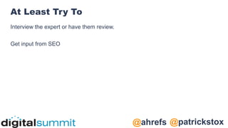 @patrickstox
@ahrefs
At Least Try To
Interview the expert or have them review.
Get input from SEO
 