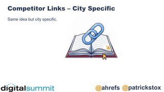 @patrickstox
@ahrefs
Competitor Links – City Specific
Same idea but city specific.
 