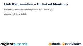 @patrickstox
@ahrefs
Link Reclamation – Unlinked Mentions
Sometimes websites mention you but don’t link to you.
You can ask them to link.
 