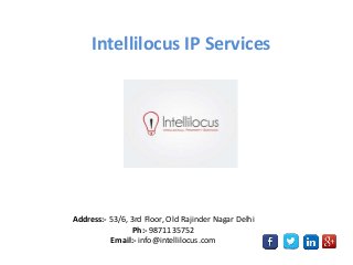 Intellilocus IP Services
Address:- 53/6, 3rd Floor, Old Rajinder Nagar Delhi
Ph:- 9871135752
Email:- info@intellilocus.com
 