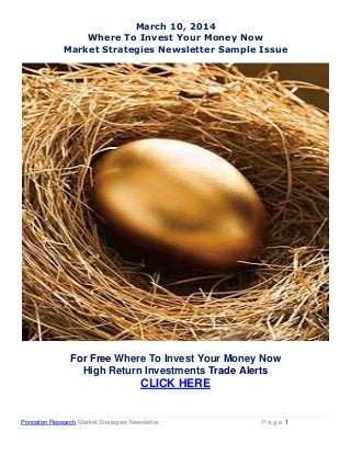 Princeton Research Market Strategies Newsletter P a g e 1
March 10, 2014
Where To Invest Your Money Now
Market Strategies Newsletter Sample Issue
For Free Where To Invest Your Money Now
High Return Investments Trade Alerts
CLICK HERE
 