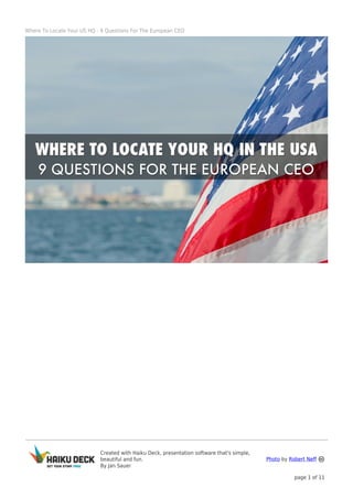 Where To Locate Your US HQ - 9 Questions For The European CEO

Created with Haiku Deck, presentation software that's simple,
beautiful and fun.
By Jan Sauer

Photo by Robert Neff
page 1 of 11

 