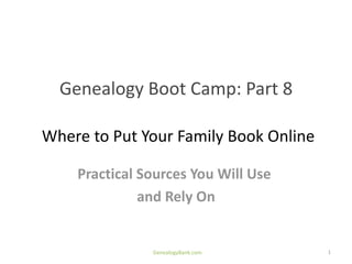 Genealogy Boot Camp: Part 8

Where to Put Your Family Book Online

    Practical Sources You Will Use
              and Rely On


               GenealogyBank.com       1
 