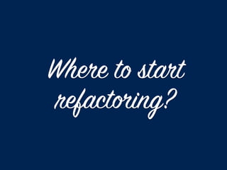 Where to start
refactoring?
 