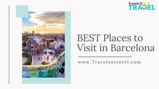 w w w . T r a v el s o t r a v el . co m
BEST Places to
Visit in Barcelona
 