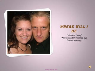Where Will I Be “Nikkie’s  Song”      Written and Performed by: Danny Jennings Friday, May 14, 2010 