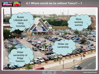 6.1 Where would we be without Tesco? – 1  1 / 5 Busier Lifestyle and rising incomes More working women Wider ownership of fridge freezers Wider car ownership 