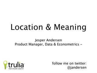 Location &
Experience
                         Jesper Andersen
    Product Manager, Data & Econometrics
                                   Trulia
 