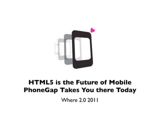 HTML5 is the Future of Mobile
PhoneGap Takes You there Today
          Where 2.0 2011
 