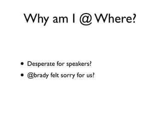 Why am I @ Where?


• Desperate for speakers?
• @brady felt sorry for us?
 