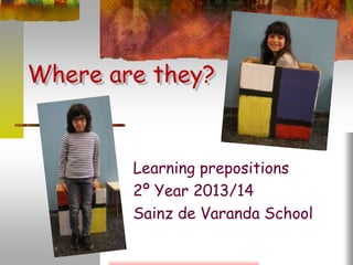Where are they?
Learning prepositions
2º Year 2013/14
Sainz de Varanda School
 