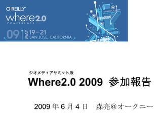 Where2.0 2009   参加報告 2009 年 6 月 4 日　森亮＠オークニー ジオメディアサミット版 
