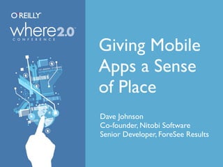 Giving Mobile
Apps a Sense
of Place
Dave Johnson
Co-founder, Nitobi Software
Senior Developer, ForeSee Results
 