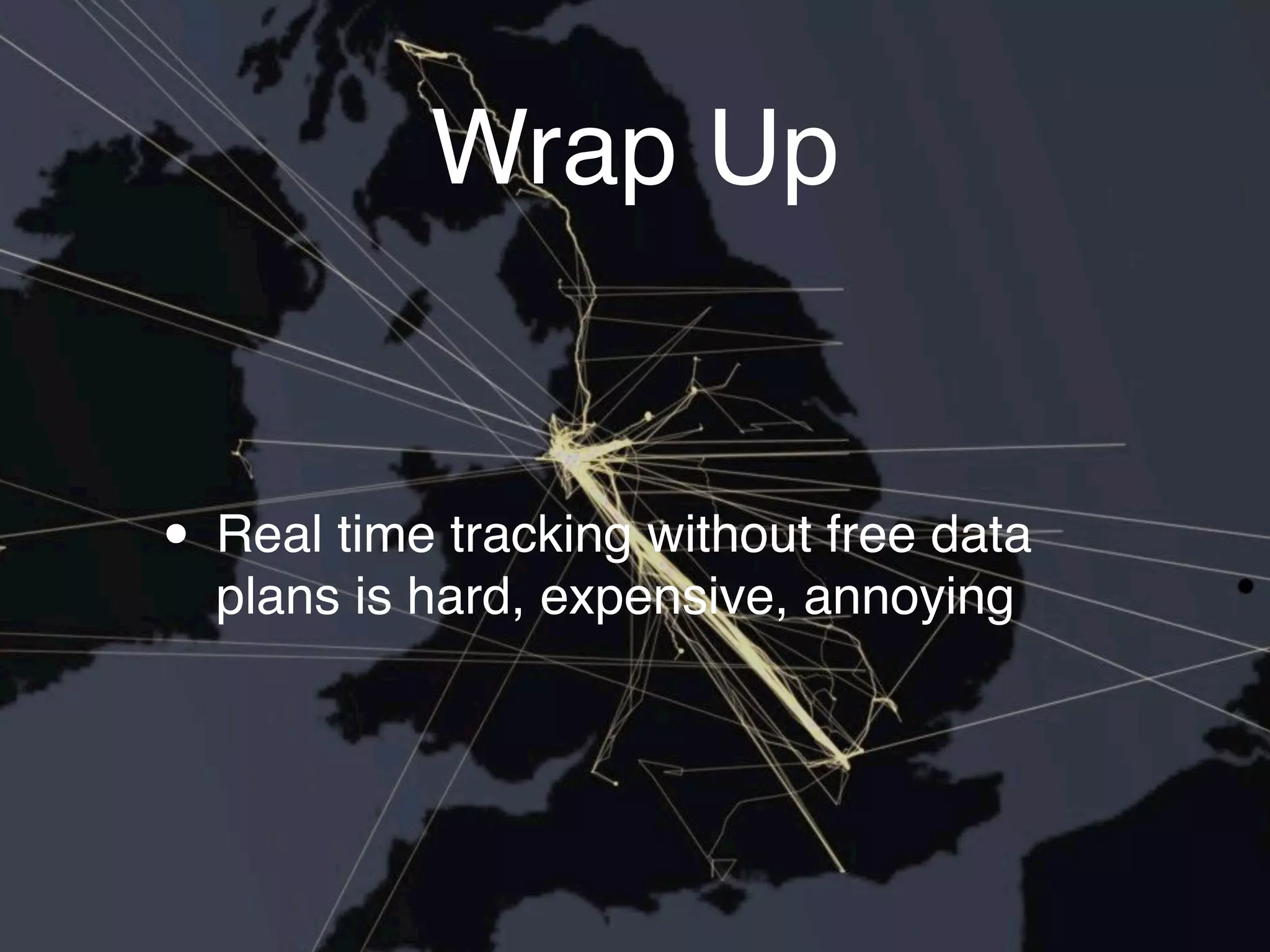 Wrap Up


• Real time tracking without free data
  plans is hard, expensive, annoying
 