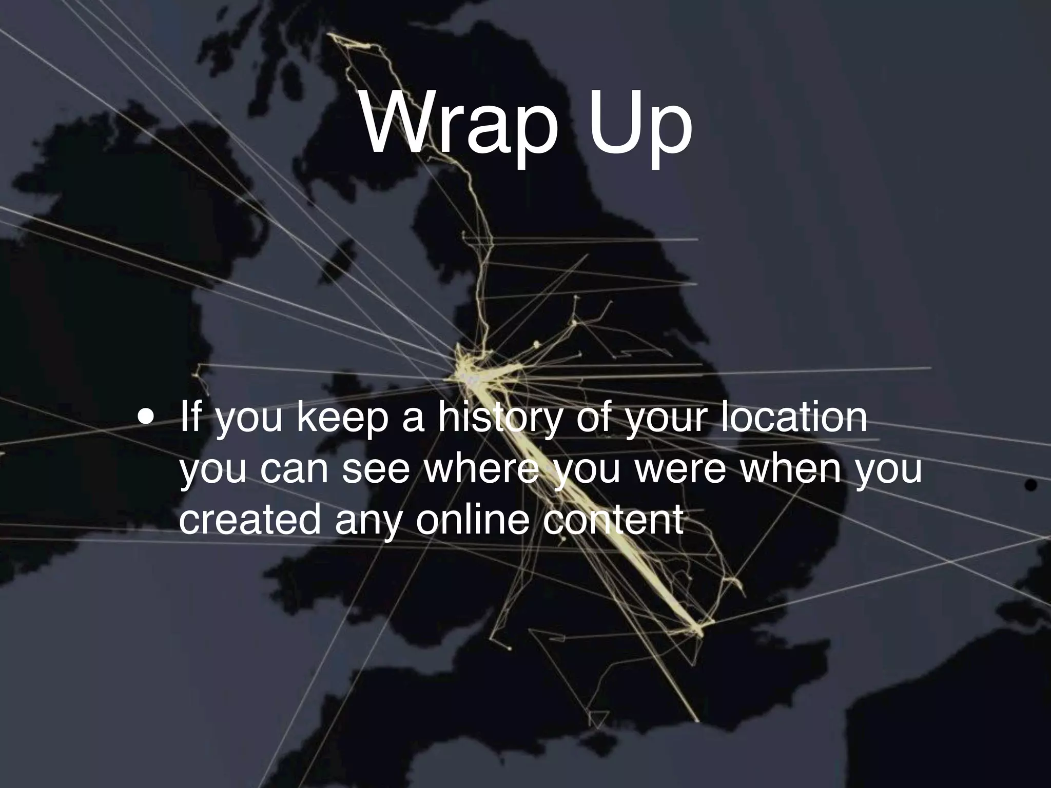 Wrap Up


• If you keep a history of your location
  you can see where you were when you
  created any online content
 