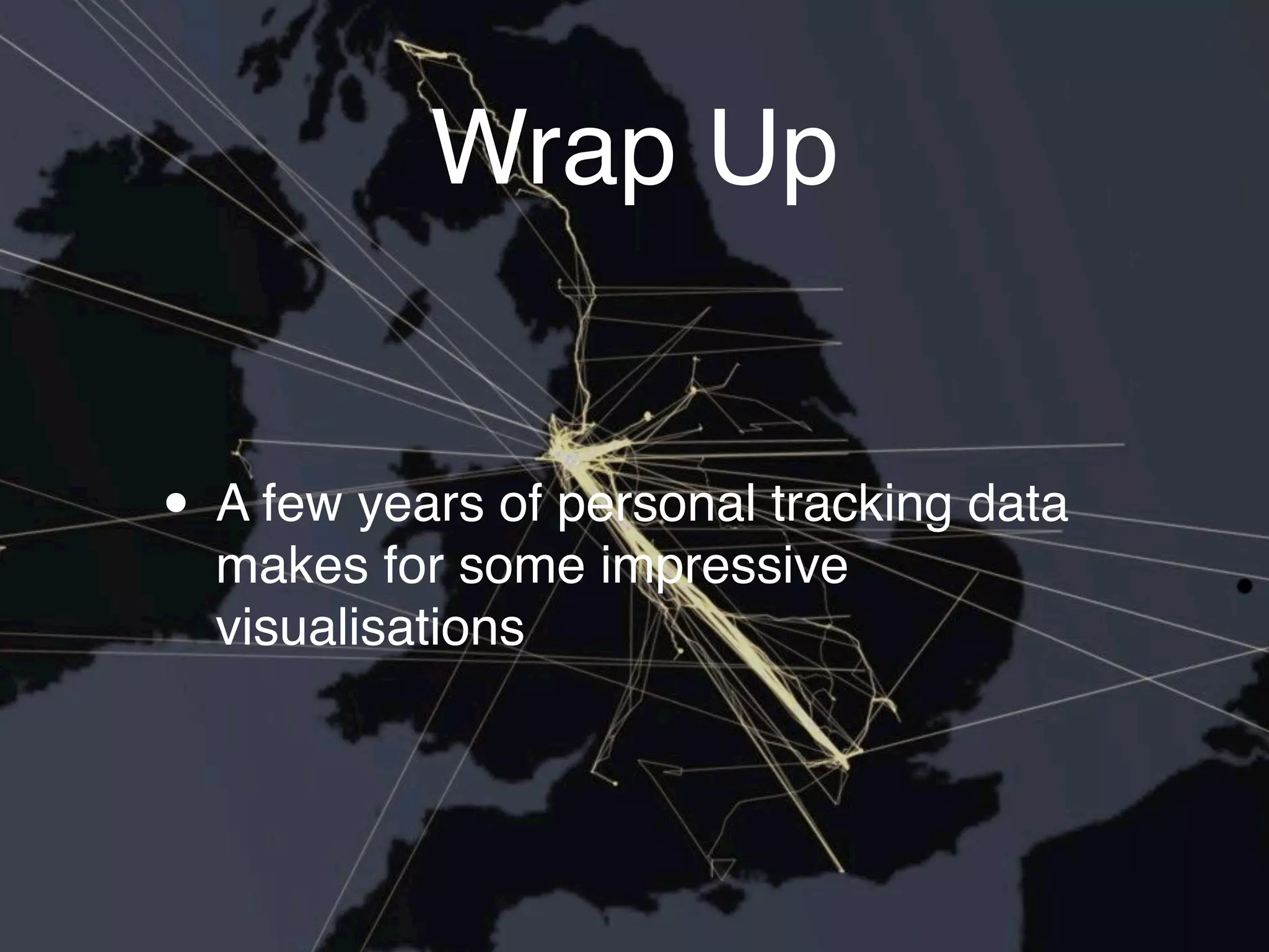Wrap Up


• A few years of personal tracking data
  makes for some impressive
  visualisations
 