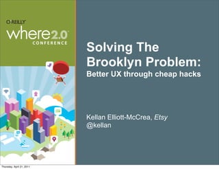 Solving The
                           Brooklyn Problem:
                           Better UX through cheap hacks




                           Kellan Elliott-McCrea, Etsy
                           @kellan




Thursday, April 21, 2011
 