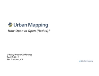 How Open is Open (Redux)?




O’Reilly Where Conference
April 3, 2012
San Francisco, CA
                            @urbanmapping
 