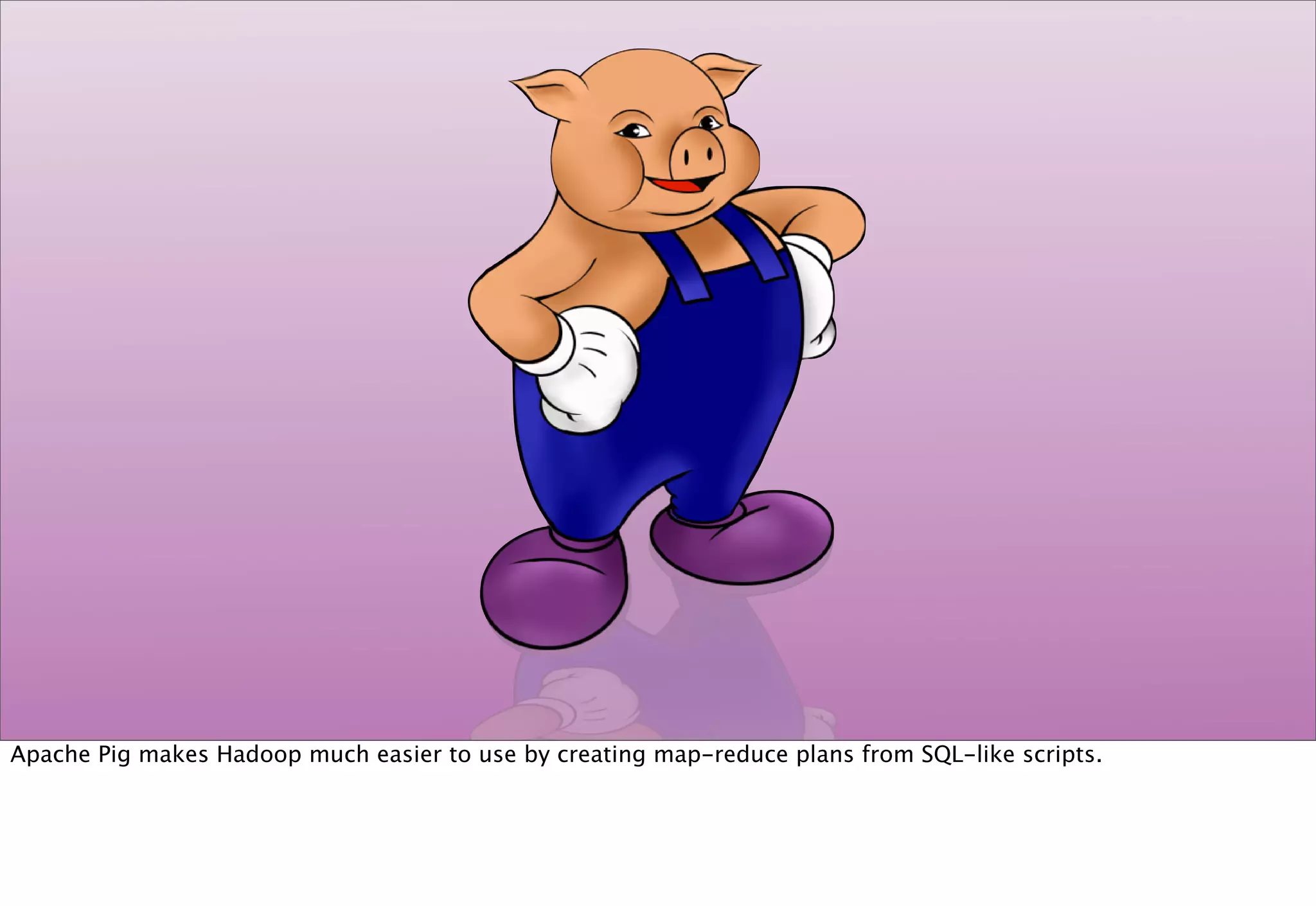 Apache Pig makes Hadoop much easier to use by creating map-reduce plans from SQL-like scripts.
 