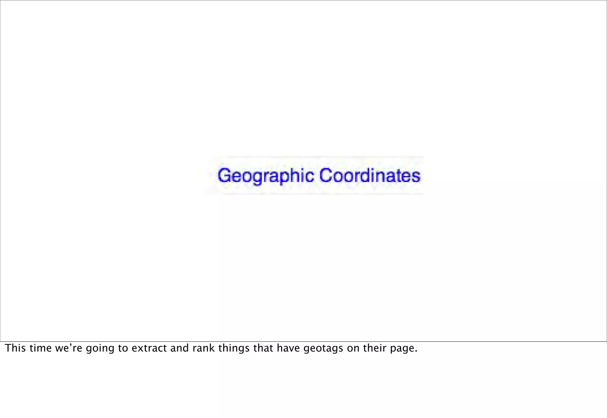 This time we’re going to extract and rank things that have geotags on their page.
 