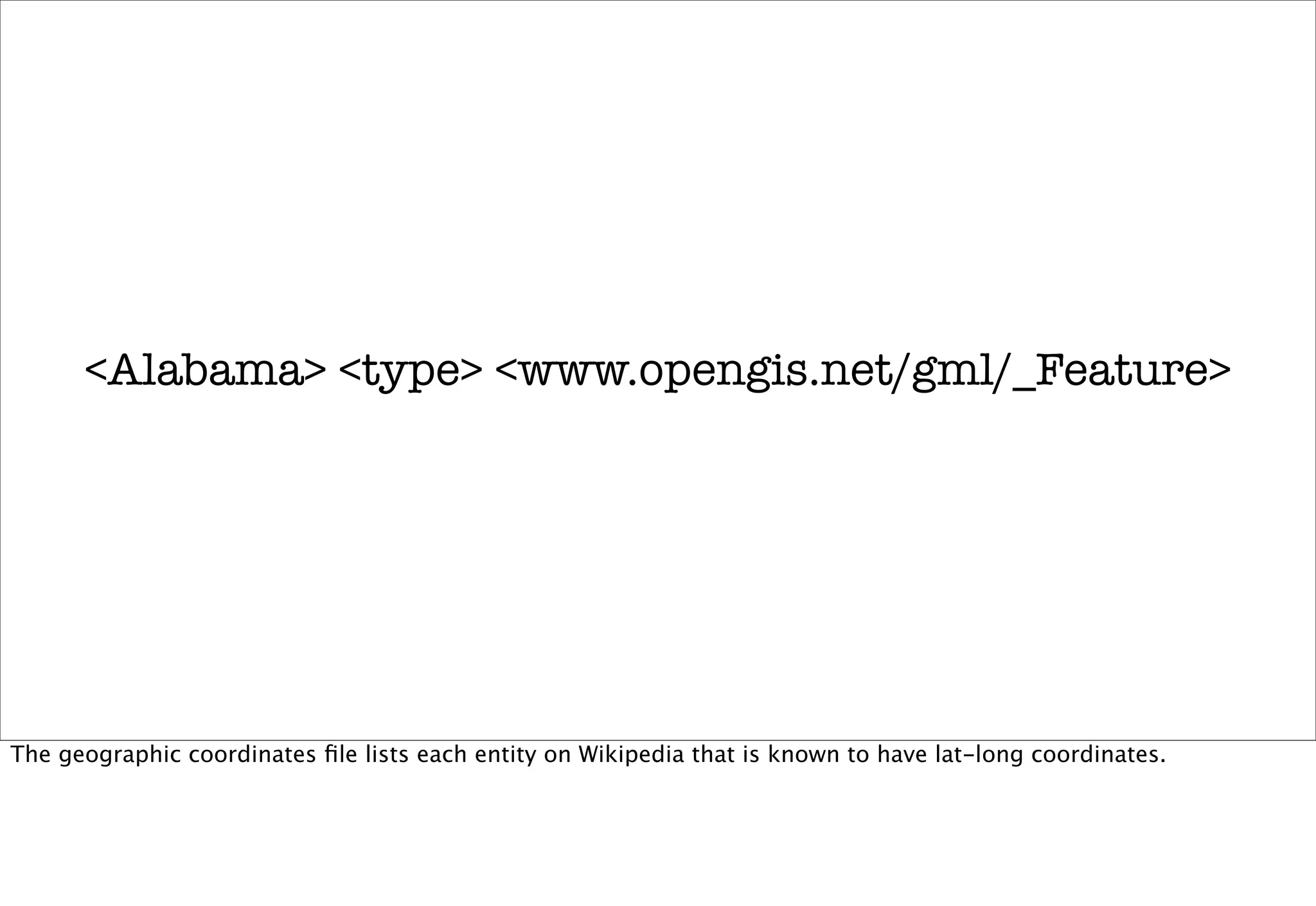 <Alabama> <type> <www.opengis.net/gml/_Feature>




The geographic coordinates ﬁle lists each entity on Wikipedia that is known to have lat-long coordinates.
 